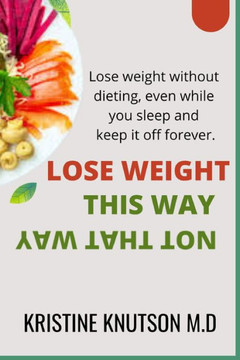 Lose Weight This Way Not That Way: Lose weight without dieting, even while you sleep, and keep it off forever Lose Weight This Way Not That Way: Lose weight without dieting, even while you sleep, and keep it off forever