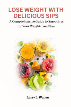 Lose Weight with Delicious Sips: A Comprehensive Guide to Smoothies for Your Weight-Loss Plan