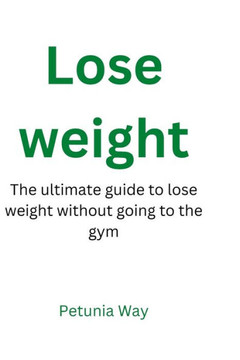 Lose weight: The ultimate guide to lose weight without going to the gym