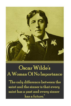 Oscar Wilde - A Woman Of No Importance : The Only Difference Between The Saint And The Sinner Is That Every Saint Has A Past And Every Sinner Has A Future. Oscar Wilde - A Woman Of No Importance : The Only Difference Between The Saint And The Sinner Is That Every Saint Has A Past And Every Sinner Has A Future.