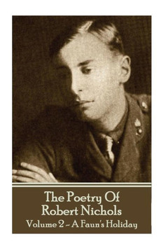 The Poetry Of Robert Nichols - Volume 2 : A Faun'S Holiday