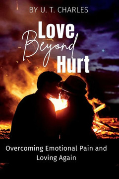 Love Beyond Hurt: Overcoming Emotional Pain and Loving Again