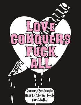 Love Conquers F*ck All: A Sweary Zentangle Heart Coloring Book for Adults