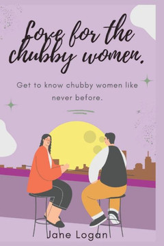 Love for the chubby women.: Get to know chubby women like never before.