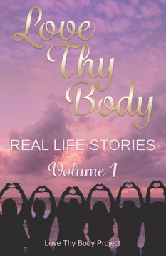 Love Thy Body: Real Life Stories Volume 1