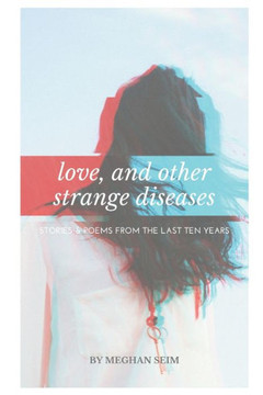 love, and other strange diseases: Stories & Poems From the Last Ten Years