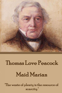 Thomas Love Peacock - Maid Marian : "The Waste Of Plenty Is The Resource Of Scarcity."