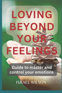Loving Beyond Your Feelings: Guide to master and control your emotions