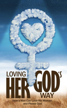 Loving Her God's Way: How a Man Can Love His Woman and Please God
