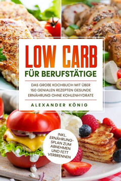Low Carb für Berufstätige: Das große Kochbuch mit über 150 genialen Rezepten - Gesunde Ernährung ohne Kohlenhydrate inkl. Ernährungsplan zum Abne