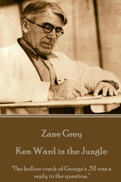 Zane Grey - Ken Ward In The Jungle : The Hollow Crack Of George'S .32 Was A Reply To The Question.