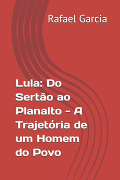 Lula: Do Sertão ao Planalto - A Trajetória de um Homem do Povo