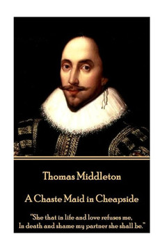 Thomas Middleton - A Chaste Maid In Cheapside : "She That In Life And Love Refuses Me, In Death And Shame My Partner She Shall Be."