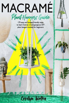 Macramè: Plant Hangers Guide- 179 Easy and Budget-Friendly Steps To Learn How To Create Gorgeous DIY Plant Hangers Models for B