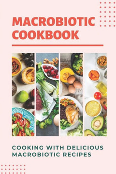 Macrobiotic Cookbook: Cooking With Delicious Macrobiotic Recipes: Foods Of Macrobiotic