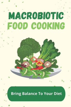Macrobiotic Food Cooking: Bring Balance To Your Diet: Delicious Macrobiotic Recipes Macrobiotic Food Cooking: Bring Balance To Your Diet: Delicious Macrobiotic Recipes