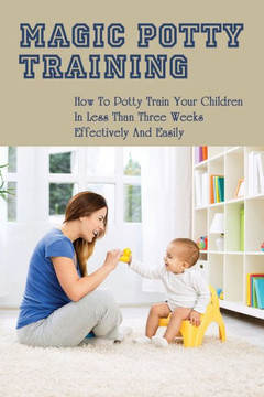 Magic Potty Training: How To Potty Train Your Children In Less Than Three Weeks Effectively & Easily: Baby Pottying Guide