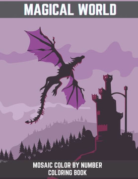 Magical World Mosaic Color By Number Coloring Book: An Adult Mosaic Coloring Book With Magical Phoenix, Mermaids, Pegasus, Unicorn, Dragon, Hydra and