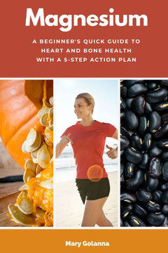 Magnesium: A Beginner's Quick Guide to Heart and Bone Health with a 5-Step Action Plan