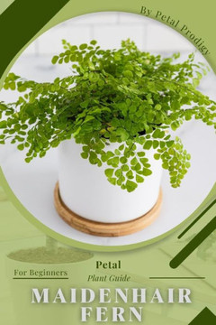 Maidenhair Fern: Prodigy Petal, Plant Guide Maidenhair Fern: Prodigy Petal, Plant Guide