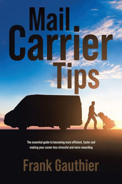 Mail Carrier Tips: The essential guide to becoming more efficient, faster and making your career less stressful and more rewarding