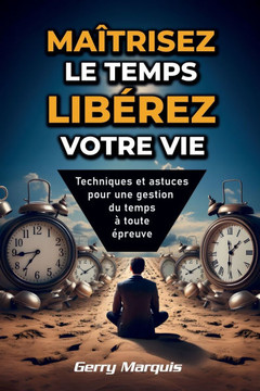 Maîtrisez le temps, libérez votre vie: Techniques et astuces pour une gestion du temps à toute épreuve