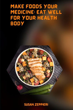 Make Foods Your Medicine: Eat Well for Your Health Body