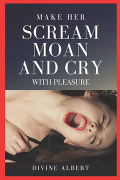 Make Her Scream Moan and Cry with Pleasure Make Her Scream Moan and Cry with Pleasure