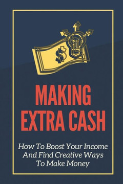 Making Extra Cash: How To Boost Your Income And Find Creative Ways To Make Money: Change Your Behaviors