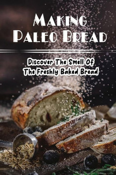 Making Paleo Bread: Discover The Smell Of The Freshly Baked Bread