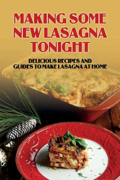 Making Some New Lasagna Tonight: Delicious Recipes And Guides To Make Lasagna At Home: Classic Lasagna Recipe