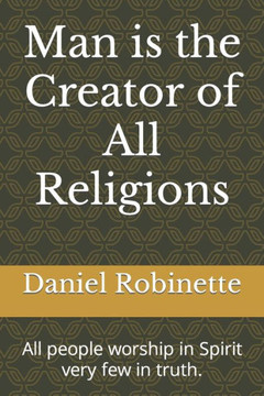 Man is the Creator of All Religions: All religions worship in Spirit few in truth.