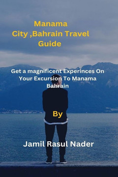 Manama City, Bahrain Travel Guide: Get a magnificent Experinces On Your Excursion To Manama Bahrain