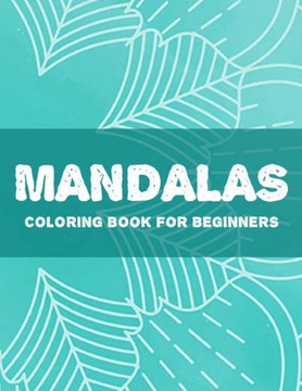 Mandalas Coloring Book For Beginners: Easy Patterns And Designs To Color For Relaxation, Simple Mandalas Coloring Sheets - Large Print