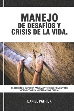 Manejo De Desafíos Y Crisis De La Vida: El secreto y el poder para mantenerse firmes y ser victoriosos en nuestra vida diaria.