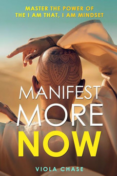 Manifest More Now: Master the Power of the I Am That, I Am Mindset Manifest More Now: Master the Power of the I Am That, I Am Mindset