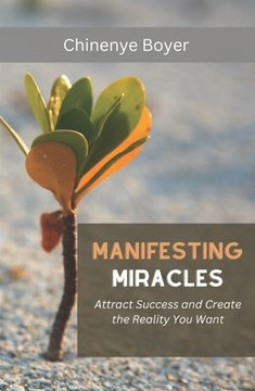 Manifesting Miracles: Attract Success and Create the Reality You Want