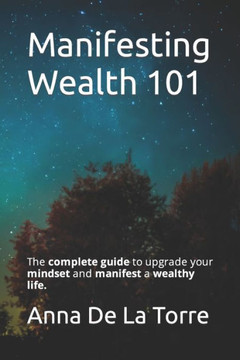 Manifesting Wealth 101: The complete guide to upgrade your mindset and manifest a wealthy life.
