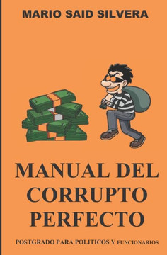Manual del Corrupto Perfecto: Postgrado Para Politicos Y Funcionarios