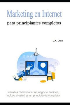 Marketing en Internet para principiantes completos: Descubra cómo iniciar un negocio en línea, incluso si usted es un principiante completo