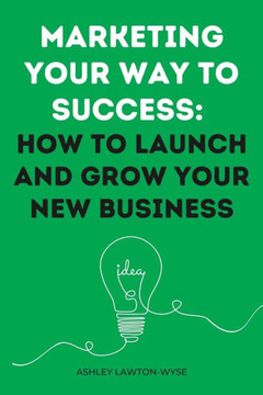 Marketing your way to success: How to launch and grow your new business