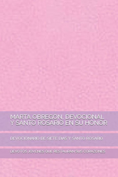 Marta Obregon, Devocional Y Santo Rosario En Su Honor: Devocionario de Siete Dias Y Santo Rosario