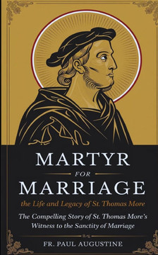 Martyr for Marriage: The Life and Legacy of St. Thomas More: The compelling story of St. Thomas More's witness to the sanctity of marriage.