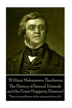 William Makepeace Thackeray - The History Of Samuel Titmarsh And The Great Hogg : Next To Excellence Is The Appreciation Of It. William Makepeace Thackeray - The History Of Samuel Titmarsh And The Great Hogg : Next To Excellence Is The Appreciation Of It.
