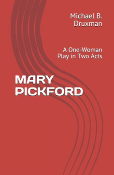 Mary Pickford: A One-Woman Play in Two Acts