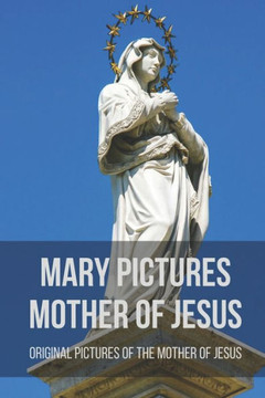 Mary Pictures Mother Of Jesus: Original Pictures Of The Mother Of Jesus: Miraculous Images Of Our Lady