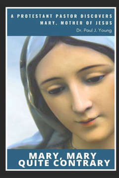 Mary, Mary, Quite Contrary: A Protestant Pastor discovers Mary, Mother of Jesus