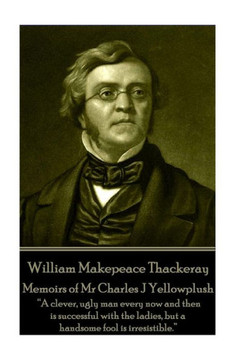 William Makepeace Thackeray - Memoirs Of Mr Charles J Yellowplush : Long Brooding Over Those Lost Pleasures Exaggerates Their Charm And Sweetness. William Makepeace Thackeray - Memoirs Of Mr Charles J Yellowplush : Long Brooding Over Those Lost Pleasures Exaggerates Their Charm And Sweetness.