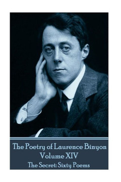 The Poetry Of Laurence Binyon - Volume Xiv : The Secret: Sixty Poems