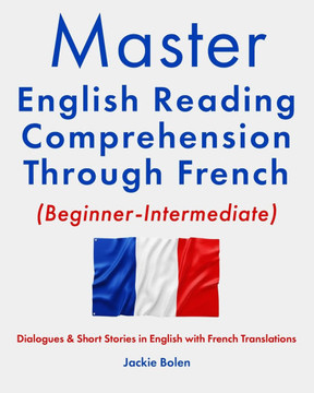 Master English Reading Comprehension Through French (Beginner-Intermediate): Dialogues & Short Stories in English with French Translations